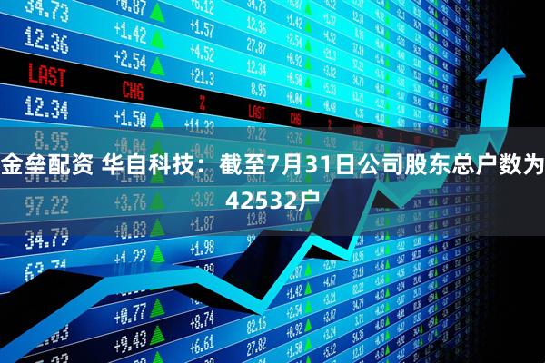 金垒配资 华自科技：截至7月31日公司股东总户数为42532户