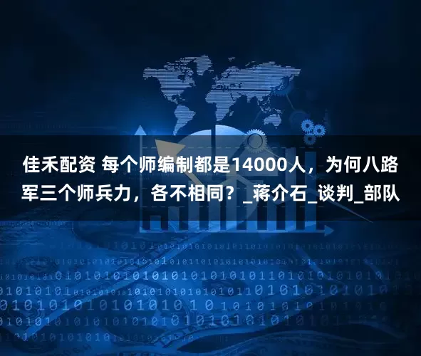 佳禾配资 每个师编制都是14000人，为何八路军三个师兵力，各不相同？_蒋介石_谈判_部队