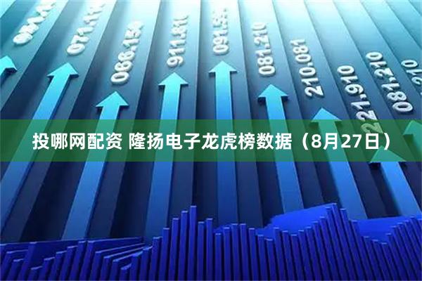 投哪网配资 隆扬电子龙虎榜数据（8月27日）
