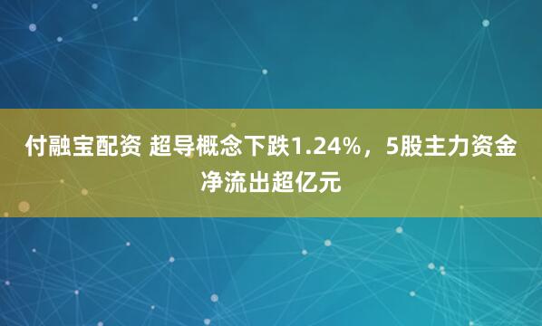 付融宝配资 超导概念下跌1.24%，5股主力资金净流出超亿元