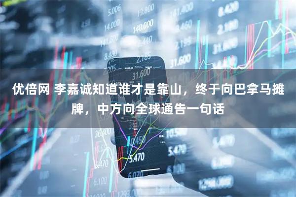 优倍网 李嘉诚知道谁才是靠山，终于向巴拿马摊牌，中方向全球通告一句话
