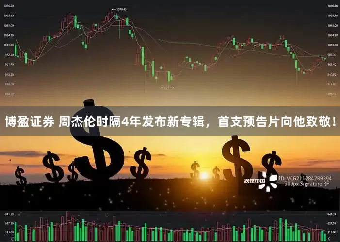 博盈证券 周杰伦时隔4年发布新专辑，首支预告片向他致敬！