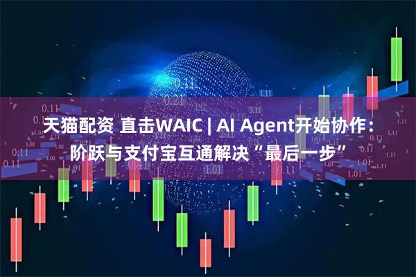 天猫配资 直击WAIC | AI Agent开始协作：阶跃与支付宝互通解决“最后一步”